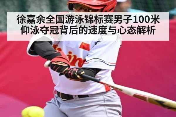 徐嘉余全国游泳锦标赛男子100米仰泳夺冠背后的速度与心态解析