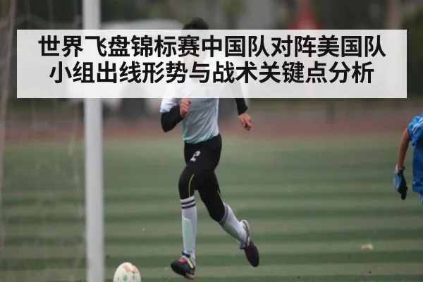 世界飞盘锦标赛中国队对阵美国队小组出线形势与战术关键点分析