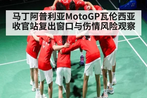 马丁阿普利亚MotoGP瓦伦西亚收官站复出窗口与伤情风险观察